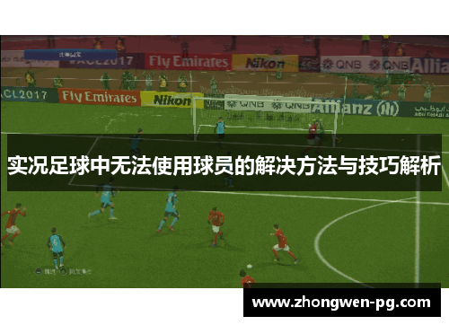 实况足球中无法使用球员的解决方法与技巧解析 实况足球中无法使用球员的解决方法与技巧解析