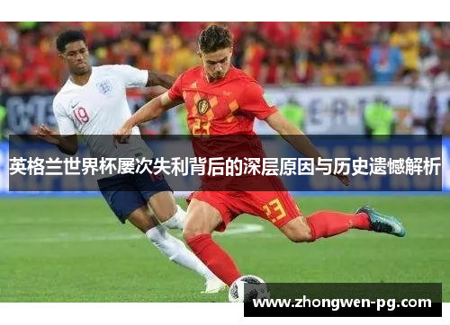 英格兰世界杯屡次失利背后的深层原因与历史遗憾解析 英格兰世界杯屡次失利背后的深层原因与历史遗憾解析