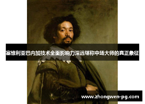 塞维利亚巴内加技术全面影响力深远堪称中场大师的真正象征 塞维利亚巴内加技术全面影响力深远堪称中场大师的真正象征