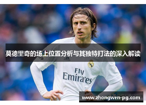 莫德里奇的场上位置分析与其独特打法的深入解读 莫德里奇的场上位置分析与其独特打法的深入解读