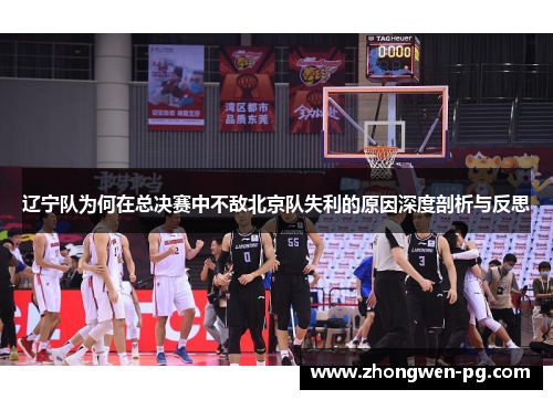 辽宁队为何在总决赛中不敌北京队失利的原因深度剖析与反思 辽宁队为何在总决赛中不敌北京队失利的原因深度剖析与反思