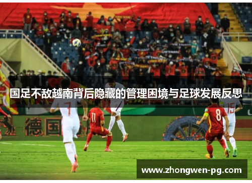 国足不敌越南背后隐藏的管理困境与足球发展反思 国足不敌越南背后隐藏的管理困境与足球发展反思