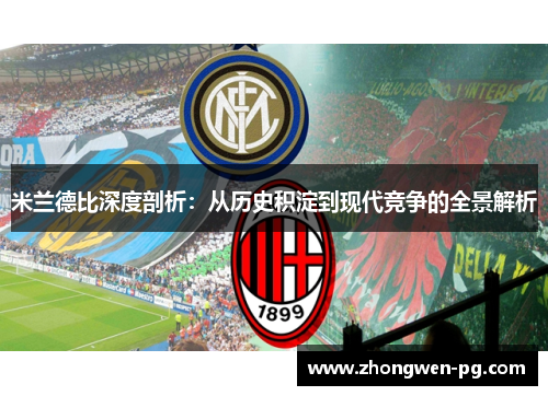 米兰德比深度剖析:从历史积淀到现代竞争的全景解析 米兰德比深度剖析:从历史积淀到现代竞争的全景解析