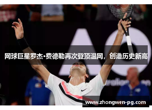 网球巨星罗杰·费德勒再次登顶温网，创造历史新高