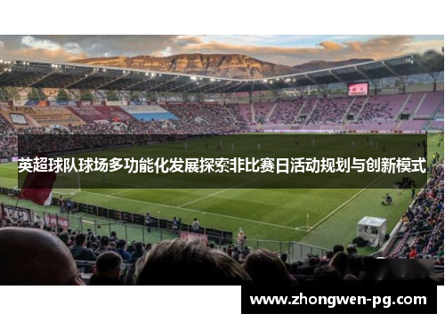 英超球队球场多功能化发展探索非比赛日活动规划与创新模式 英超球队球场多功能化发展探索非比赛日活动规划与创新模式