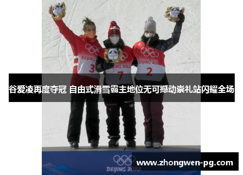 谷爱凌再度夺冠 自由式滑雪霸主地位无可撼动崇礼站闪耀全场 谷爱凌再度夺冠 自由式滑雪霸主地位无可撼动崇礼站闪耀全场