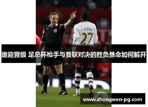 谁能晋级 足总杯枪手与曼联对决的胜负悬念如何解开 谁能晋级 足总杯枪手与曼联对决的胜负悬念如何解开