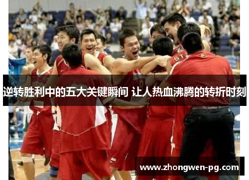 逆转胜利中的五大关键瞬间 让人热血沸腾的转折时刻 逆转胜利中的五大关键瞬间 让人热血沸腾的转折时刻