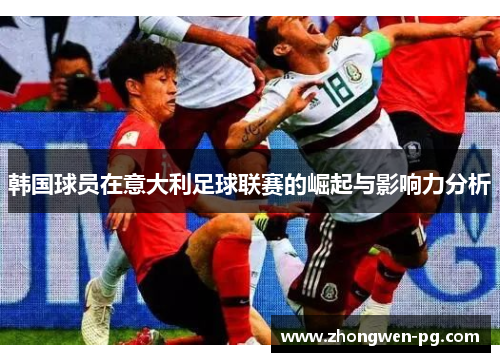 韩国球员在意大利足球联赛的崛起与影响力分析