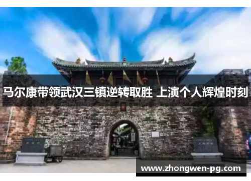 马尔康带领武汉三镇逆转取胜 上演个人辉煌时刻 马尔康带领武汉三镇逆转取胜 上演个人辉煌时刻