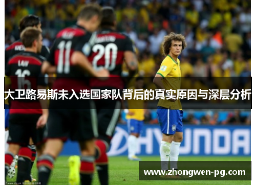 大卫路易斯未入选国家队背后的真实原因与深层分析