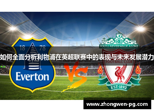 如何全面分析利物浦在英超联赛中的表现与未来发展潜力 如何全面分析利物浦在英超联赛中的表现与未来发展潜力