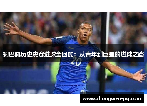 姆巴佩历史决赛进球全回顾:从青年到巨星的进球之路 姆巴佩历史决赛进球全回顾:从青年到巨星的进球之路