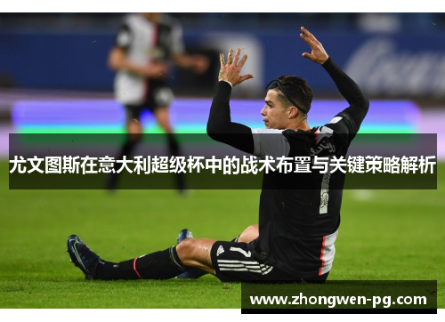 尤文图斯在意大利超级杯中的战术布置与关键策略解析