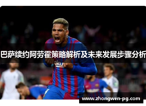 巴萨续约阿劳霍策略解析及未来发展步骤分析