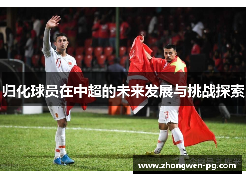 归化球员在中超的未来发展与挑战探索