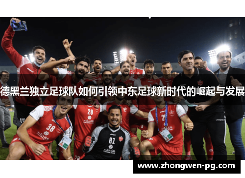 德黑兰独立足球队如何引领中东足球新时代的崛起与发展