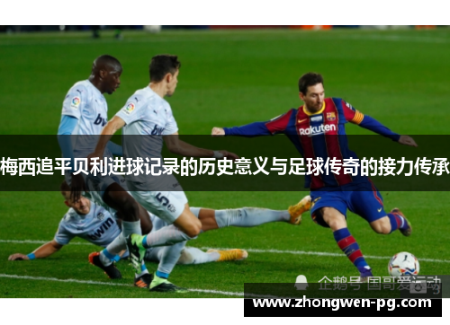 梅西追平贝利进球记录的历史意义与足球传奇的接力传承